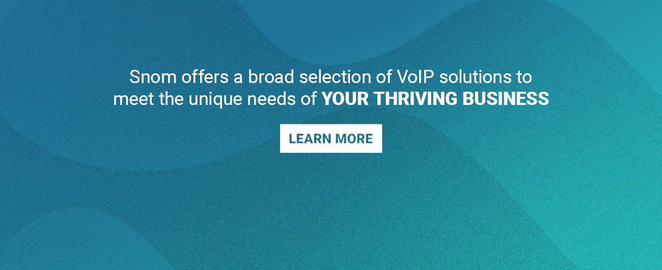 Snom offers a broad selection of VoIP solutions to meet the unique needs of YOUR THRIVING BUSINESS | LEARN MORE