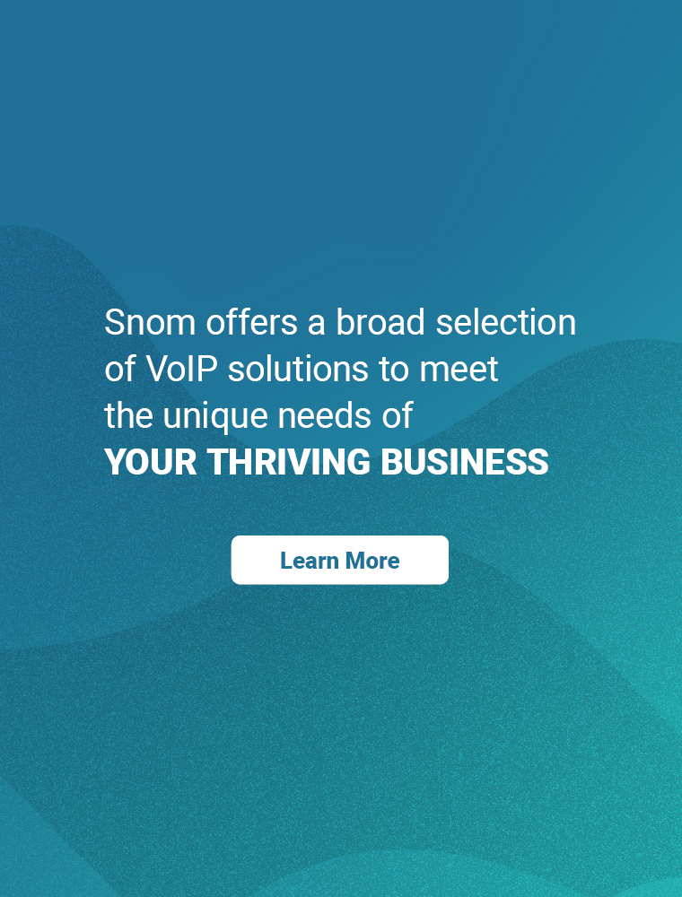 Snom offers a broad selection of VoIP solutions to meet the unique needs of YOUR THRIVING BUSINESS | LEARN MORE